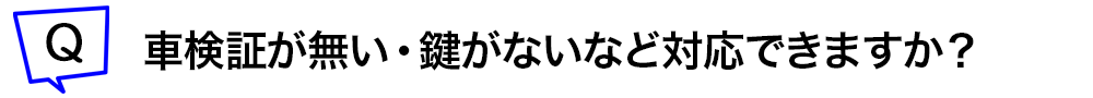 車検証がない・鍵がないなど対応できますか?